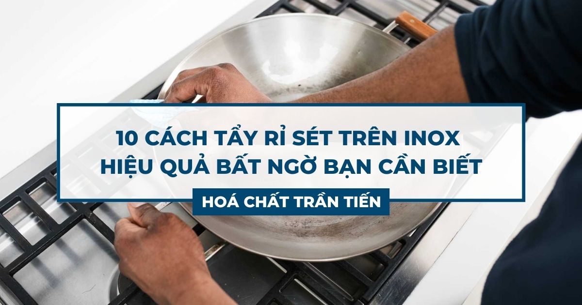 Cách Tẩy Rỉ Sét Trên Inox Bất Ngờ & Hữu Hiệu Nhất | Hoá Chất Trần Tiến