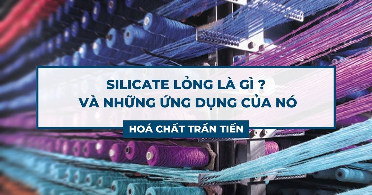 Silicate Lỏng Là Gì Và Những Ứng Dụng Của Nó ? | Hoá Chất Trần Tiến